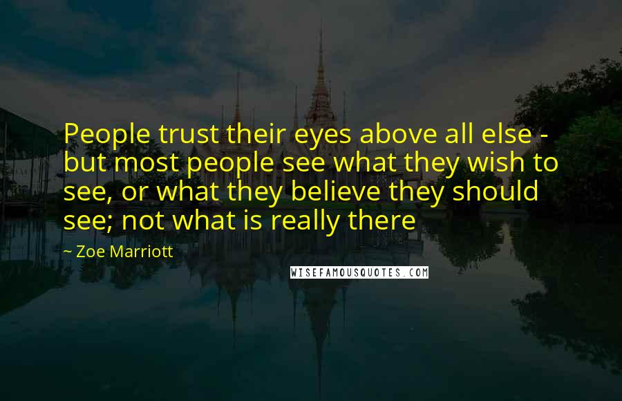 Zoe Marriott Quotes: People trust their eyes above all else - but most people see what they wish to see, or what they believe they should see; not what is really there