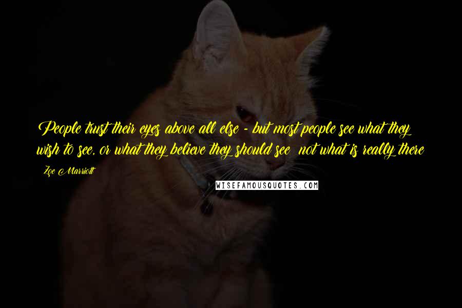 Zoe Marriott Quotes: People trust their eyes above all else - but most people see what they wish to see, or what they believe they should see; not what is really there
