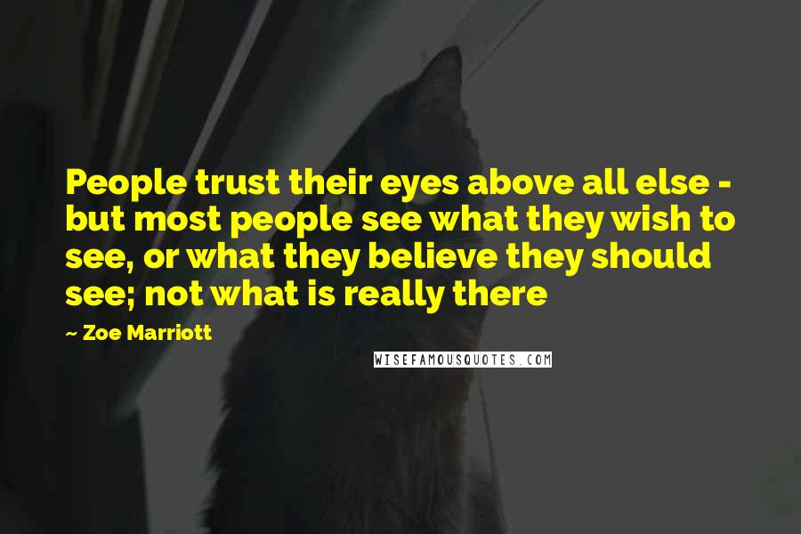 Zoe Marriott Quotes: People trust their eyes above all else - but most people see what they wish to see, or what they believe they should see; not what is really there