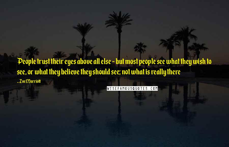 Zoe Marriott Quotes: People trust their eyes above all else - but most people see what they wish to see, or what they believe they should see; not what is really there