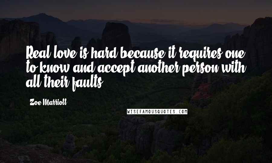 Zoe Marriott Quotes: Real love is hard because it requires one to know and accept another person with all their faults.