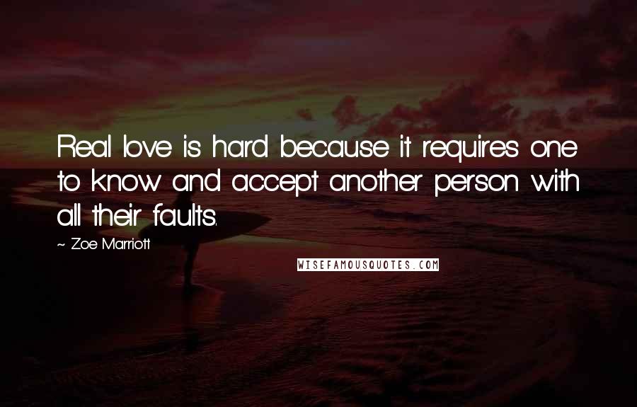 Zoe Marriott Quotes: Real love is hard because it requires one to know and accept another person with all their faults.