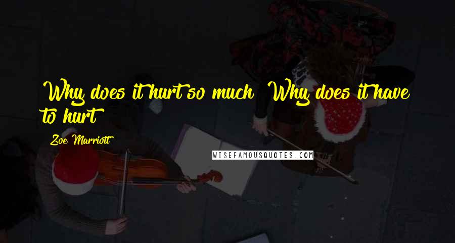 Zoe Marriott Quotes: Why does it hurt so much? Why does it have to hurt?