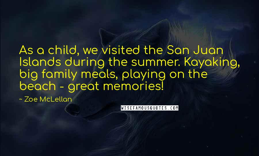 Zoe McLellan Quotes: As a child, we visited the San Juan Islands during the summer. Kayaking, big family meals, playing on the beach - great memories!