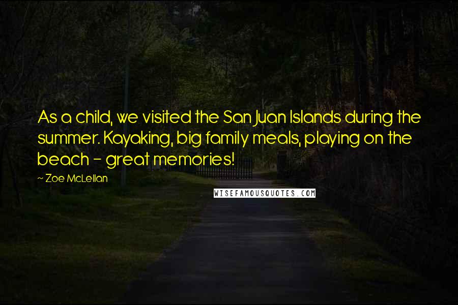 Zoe McLellan Quotes: As a child, we visited the San Juan Islands during the summer. Kayaking, big family meals, playing on the beach - great memories!