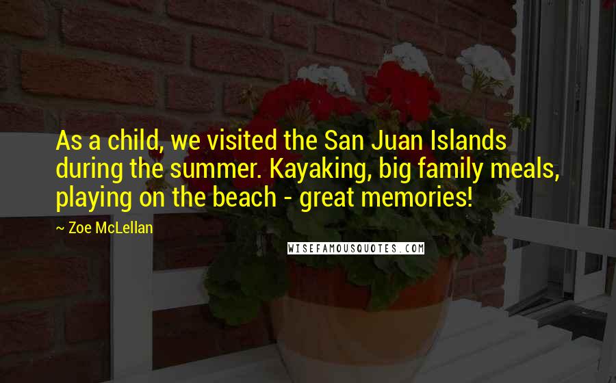 Zoe McLellan Quotes: As a child, we visited the San Juan Islands during the summer. Kayaking, big family meals, playing on the beach - great memories!