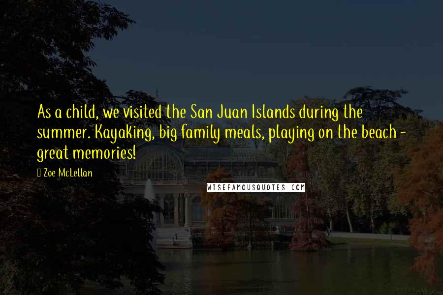 Zoe McLellan Quotes: As a child, we visited the San Juan Islands during the summer. Kayaking, big family meals, playing on the beach - great memories!