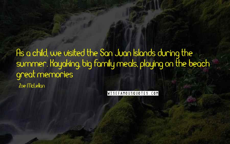 Zoe McLellan Quotes: As a child, we visited the San Juan Islands during the summer. Kayaking, big family meals, playing on the beach - great memories!