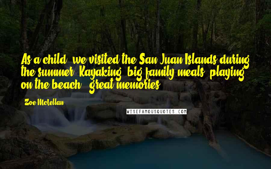 Zoe McLellan Quotes: As a child, we visited the San Juan Islands during the summer. Kayaking, big family meals, playing on the beach - great memories!