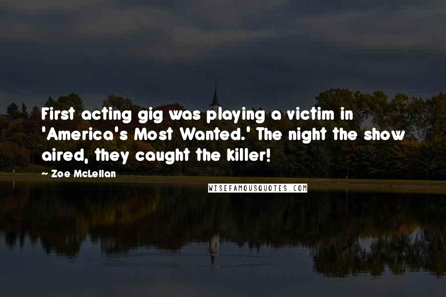 Zoe McLellan Quotes: First acting gig was playing a victim in 'America's Most Wanted.' The night the show aired, they caught the killer!