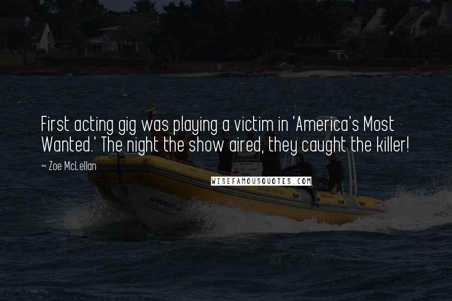 Zoe McLellan Quotes: First acting gig was playing a victim in 'America's Most Wanted.' The night the show aired, they caught the killer!