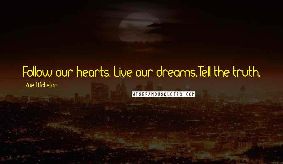 Zoe McLellan Quotes: Follow our hearts. Live our dreams. Tell the truth.