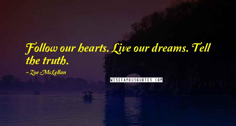 Zoe McLellan Quotes: Follow our hearts. Live our dreams. Tell the truth.