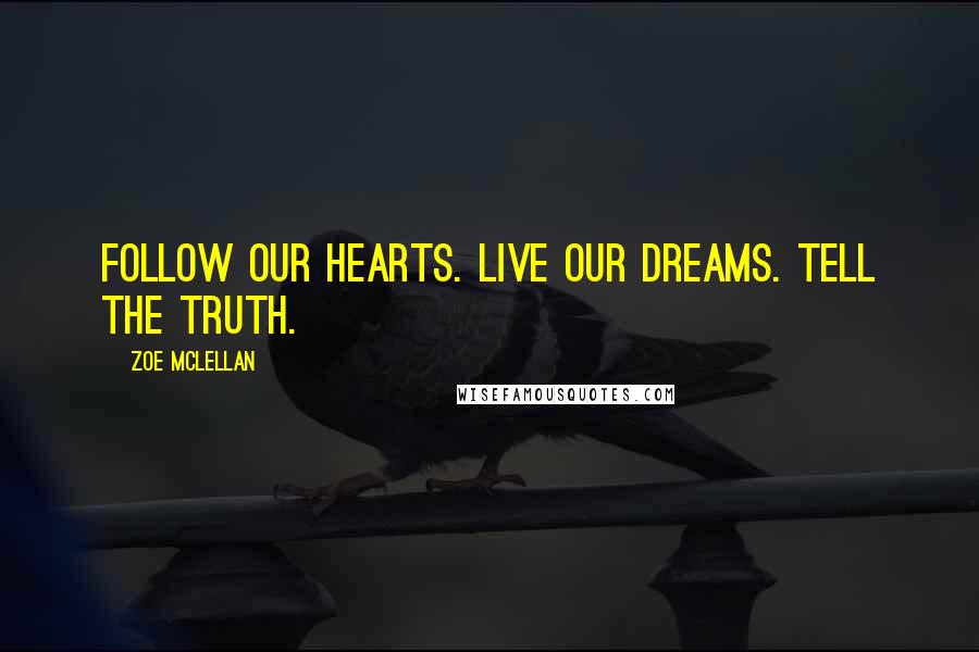 Zoe McLellan Quotes: Follow our hearts. Live our dreams. Tell the truth.