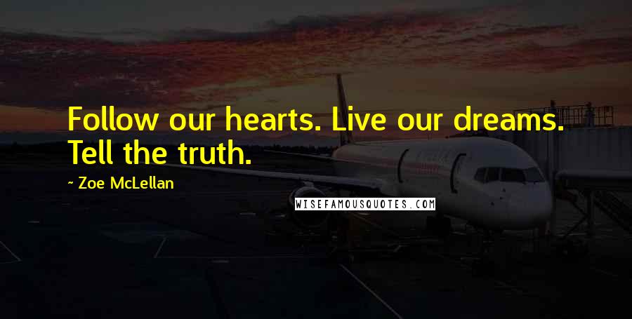 Zoe McLellan Quotes: Follow our hearts. Live our dreams. Tell the truth.