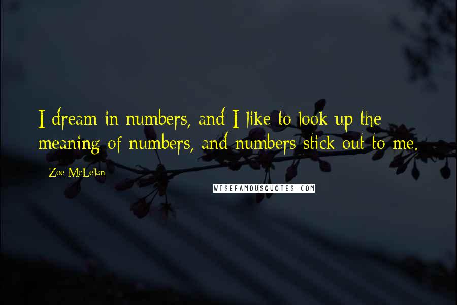 Zoe McLellan Quotes: I dream in numbers, and I like to look up the meaning of numbers, and numbers stick out to me.