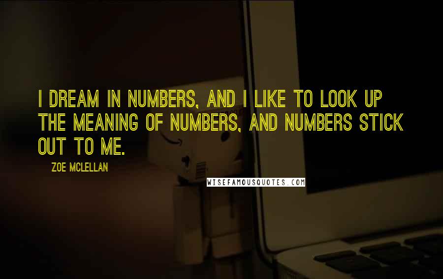 Zoe McLellan Quotes: I dream in numbers, and I like to look up the meaning of numbers, and numbers stick out to me.