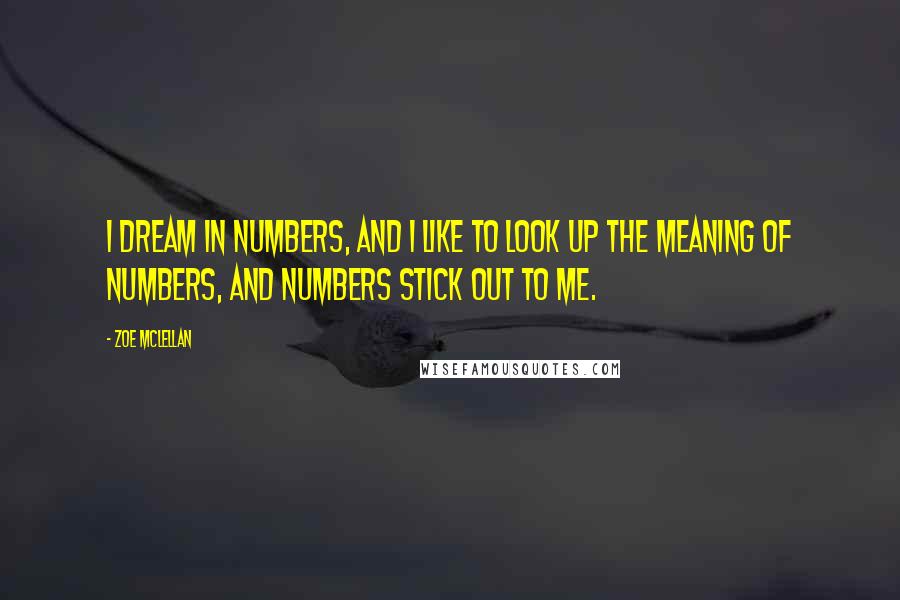 Zoe McLellan Quotes: I dream in numbers, and I like to look up the meaning of numbers, and numbers stick out to me.