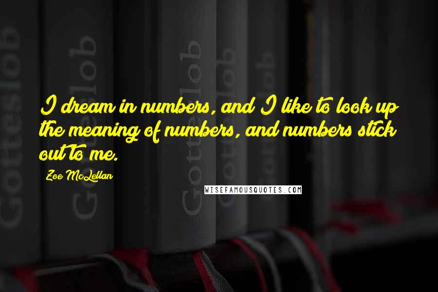 Zoe McLellan Quotes: I dream in numbers, and I like to look up the meaning of numbers, and numbers stick out to me.