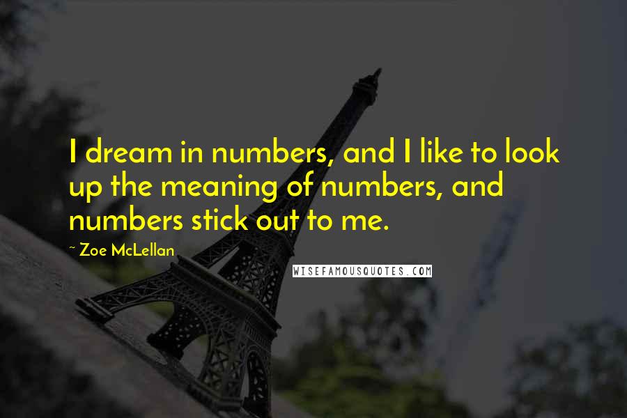 Zoe McLellan Quotes: I dream in numbers, and I like to look up the meaning of numbers, and numbers stick out to me.