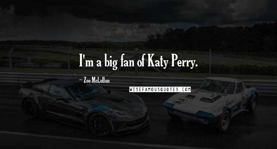 Zoe McLellan Quotes: I'm a big fan of Katy Perry.