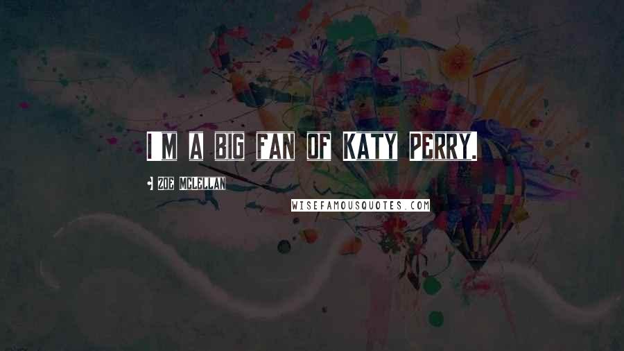 Zoe McLellan Quotes: I'm a big fan of Katy Perry.