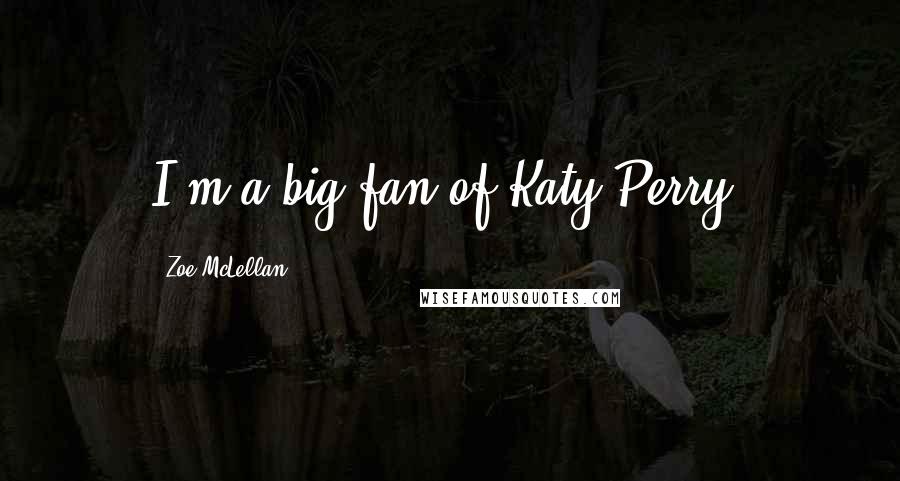 Zoe McLellan Quotes: I'm a big fan of Katy Perry.