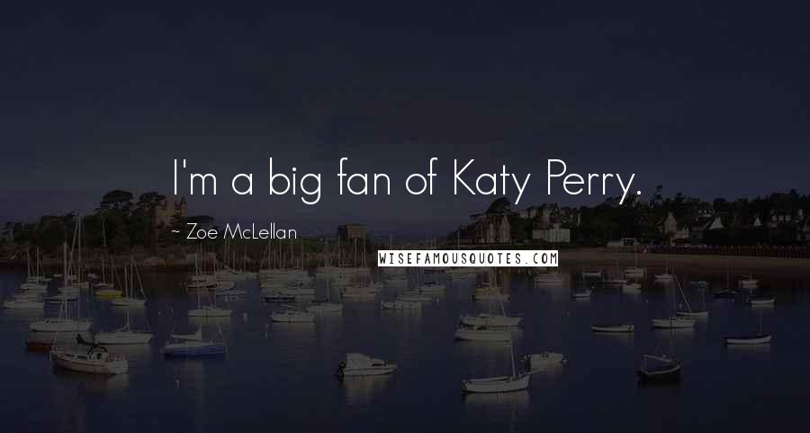 Zoe McLellan Quotes: I'm a big fan of Katy Perry.