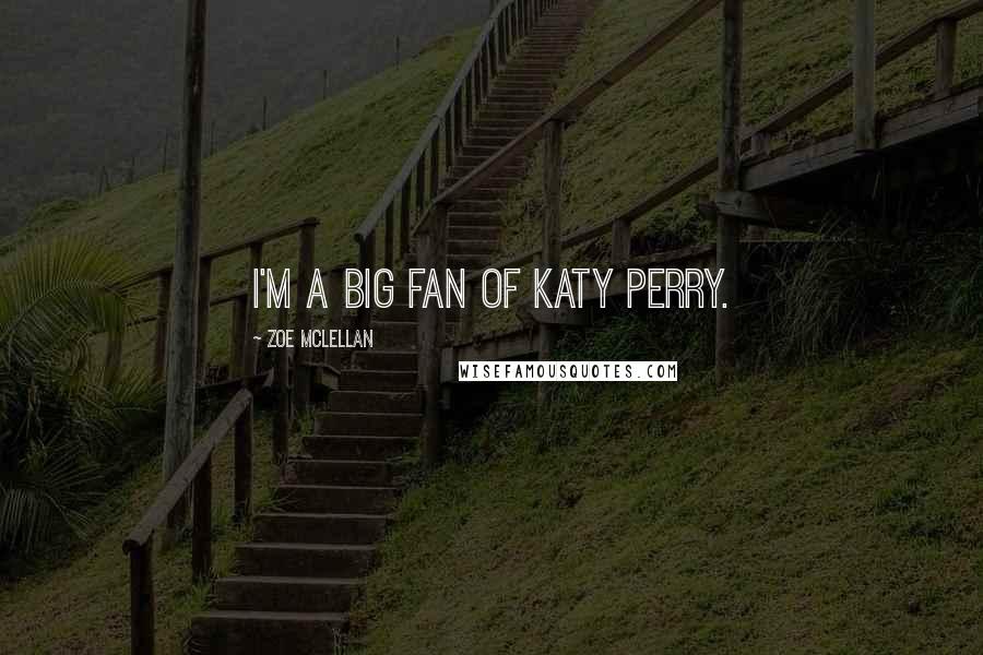 Zoe McLellan Quotes: I'm a big fan of Katy Perry.