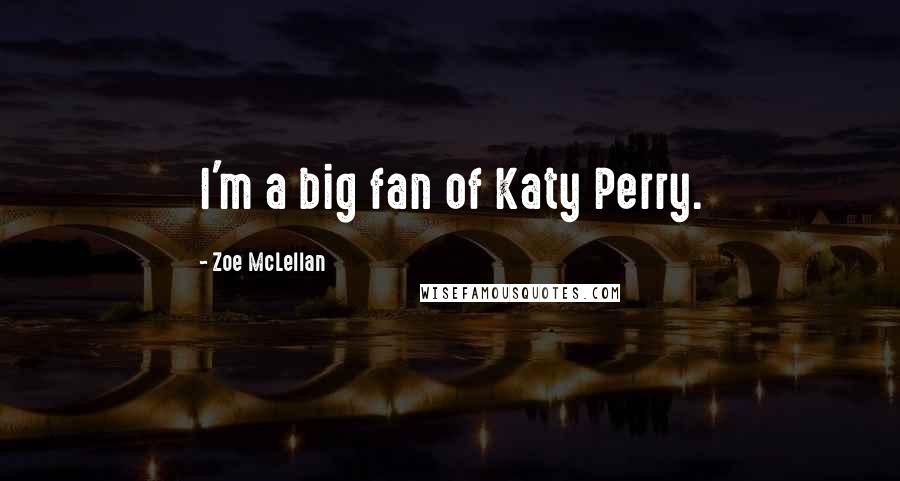 Zoe McLellan Quotes: I'm a big fan of Katy Perry.