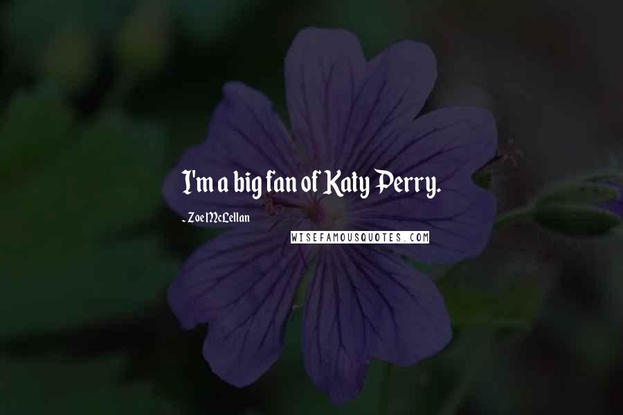 Zoe McLellan Quotes: I'm a big fan of Katy Perry.