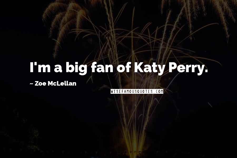 Zoe McLellan Quotes: I'm a big fan of Katy Perry.