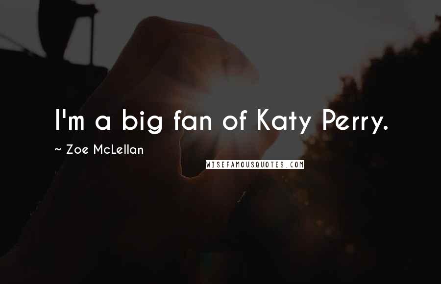 Zoe McLellan Quotes: I'm a big fan of Katy Perry.