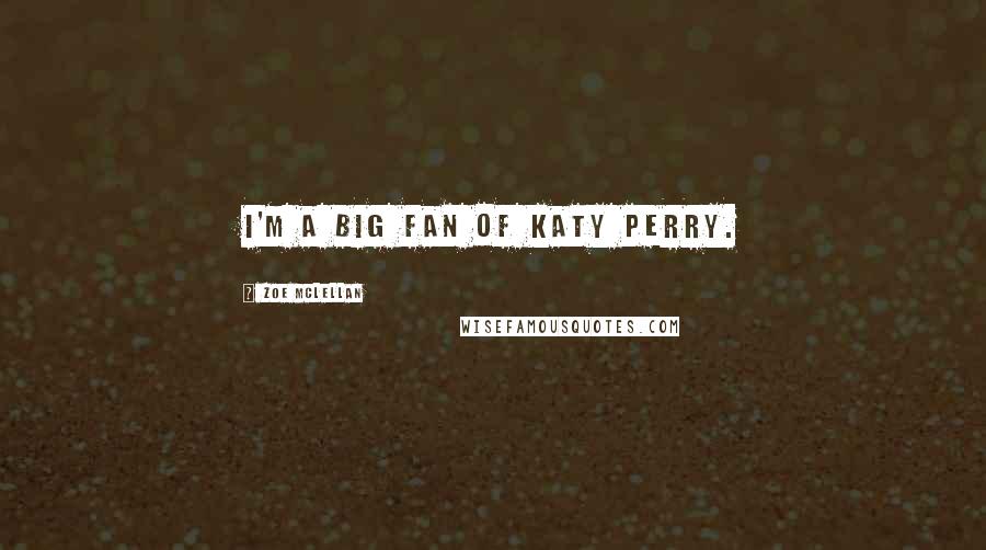 Zoe McLellan Quotes: I'm a big fan of Katy Perry.