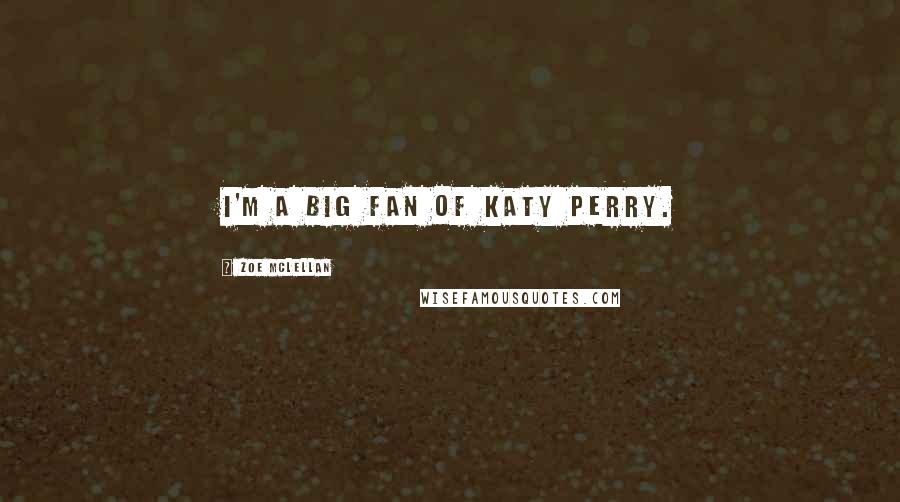 Zoe McLellan Quotes: I'm a big fan of Katy Perry.