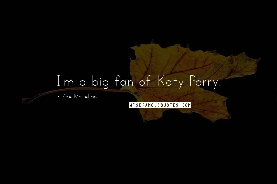 Zoe McLellan Quotes: I'm a big fan of Katy Perry.