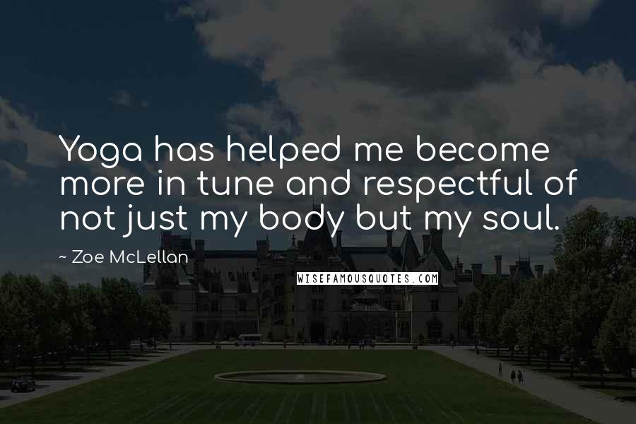 Zoe McLellan Quotes: Yoga has helped me become more in tune and respectful of not just my body but my soul.