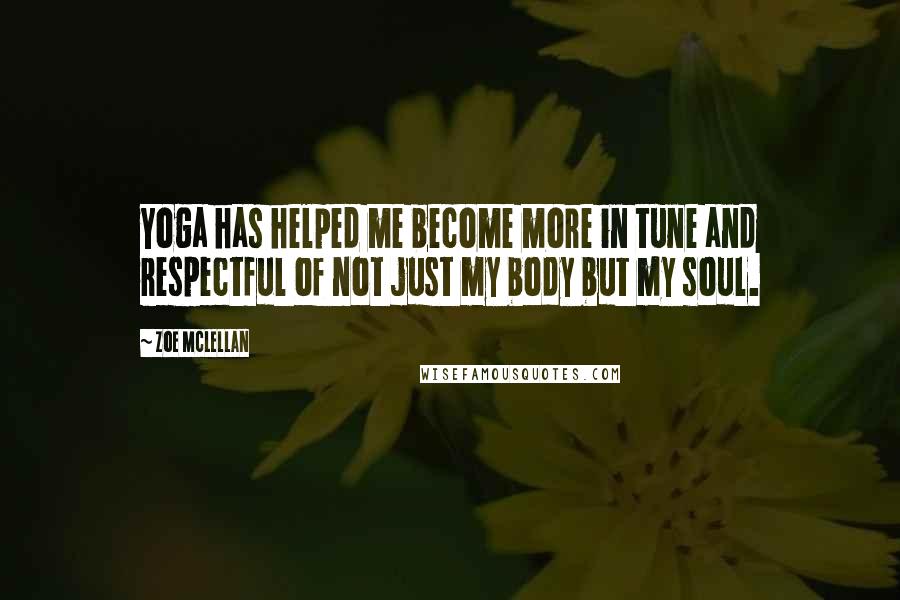 Zoe McLellan Quotes: Yoga has helped me become more in tune and respectful of not just my body but my soul.