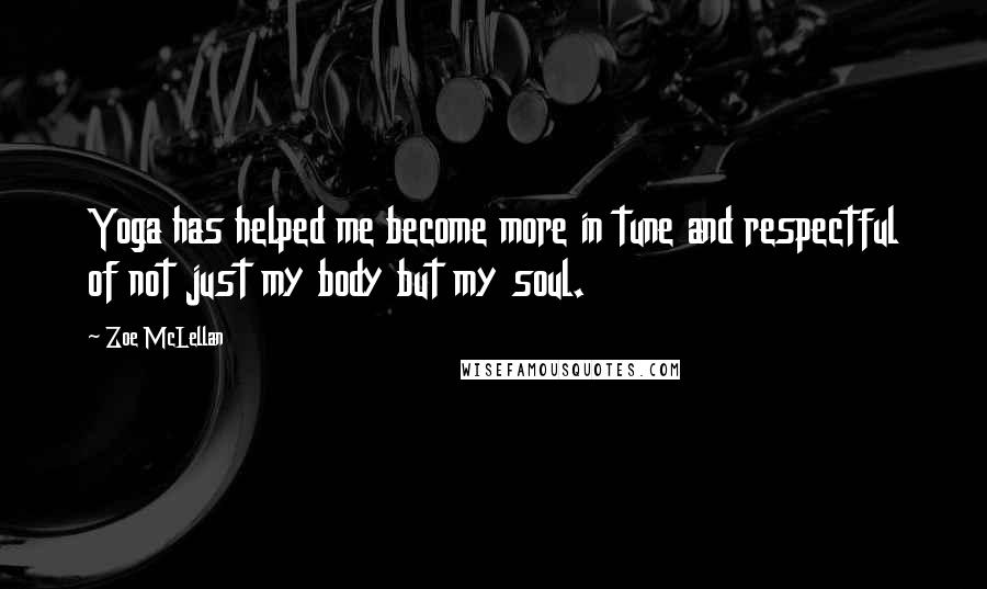Zoe McLellan Quotes: Yoga has helped me become more in tune and respectful of not just my body but my soul.