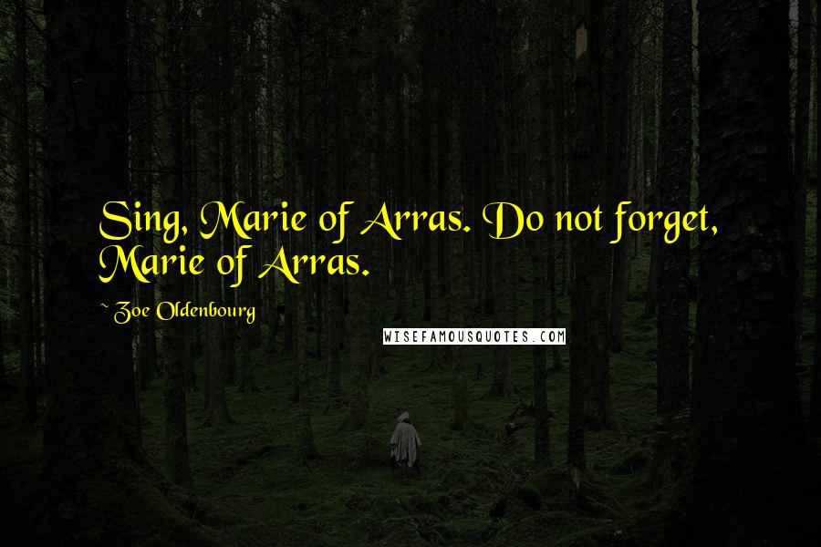 Zoe Oldenbourg Quotes: Sing, Marie of Arras. Do not forget, Marie of Arras.