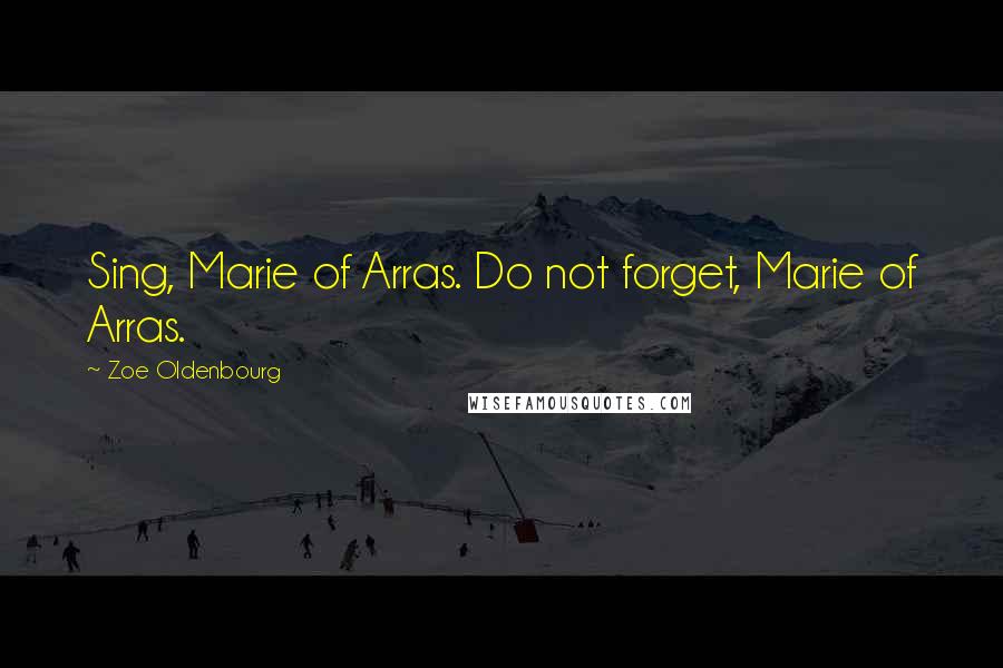 Zoe Oldenbourg Quotes: Sing, Marie of Arras. Do not forget, Marie of Arras.