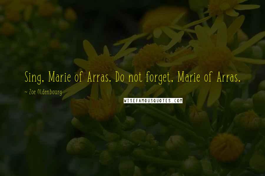 Zoe Oldenbourg Quotes: Sing, Marie of Arras. Do not forget, Marie of Arras.