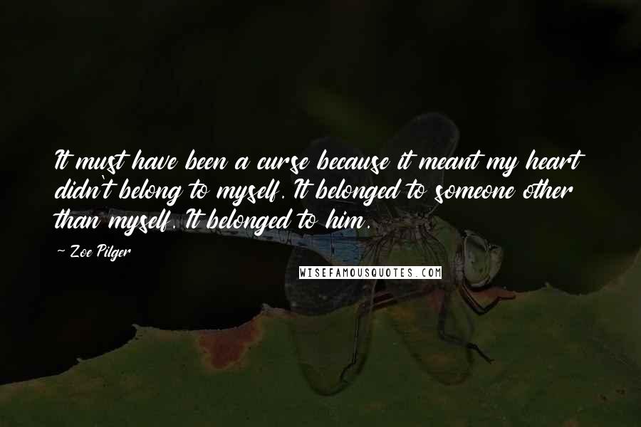 Zoe Pilger Quotes: It must have been a curse because it meant my heart didn't belong to myself. It belonged to someone other than myself. It belonged to him.