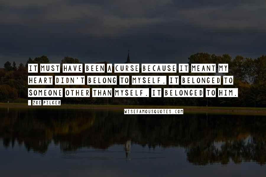 Zoe Pilger Quotes: It must have been a curse because it meant my heart didn't belong to myself. It belonged to someone other than myself. It belonged to him.