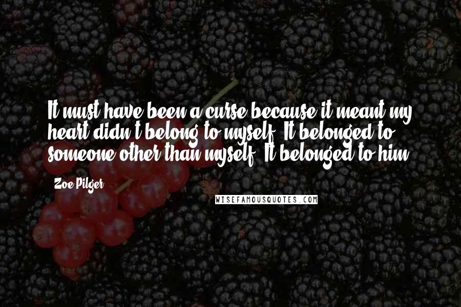 Zoe Pilger Quotes: It must have been a curse because it meant my heart didn't belong to myself. It belonged to someone other than myself. It belonged to him.