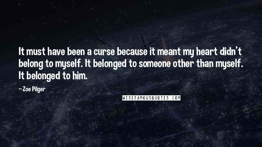 Zoe Pilger Quotes: It must have been a curse because it meant my heart didn't belong to myself. It belonged to someone other than myself. It belonged to him.