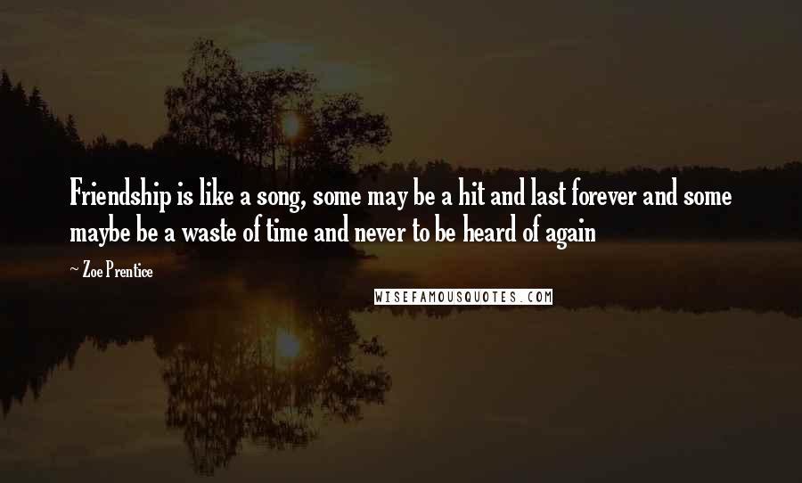 Zoe Prentice Quotes: Friendship is like a song, some may be a hit and last forever and some maybe be a waste of time and never to be heard of again