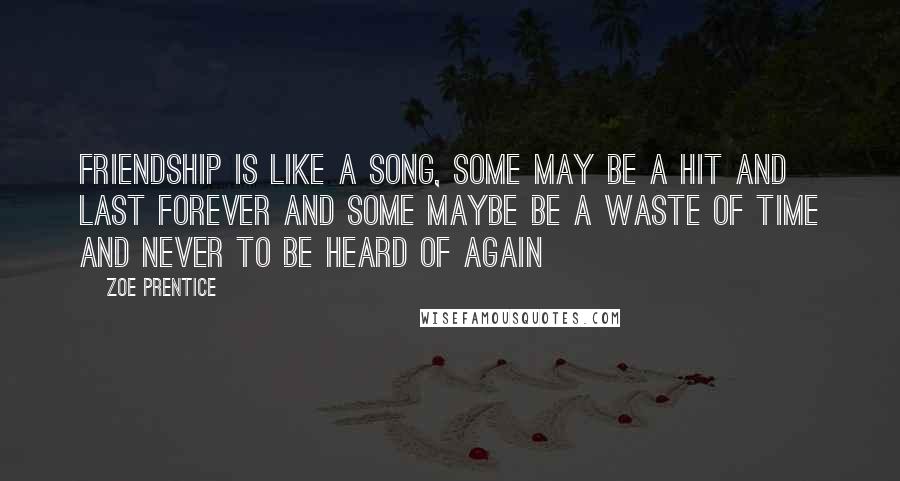 Zoe Prentice Quotes: Friendship is like a song, some may be a hit and last forever and some maybe be a waste of time and never to be heard of again