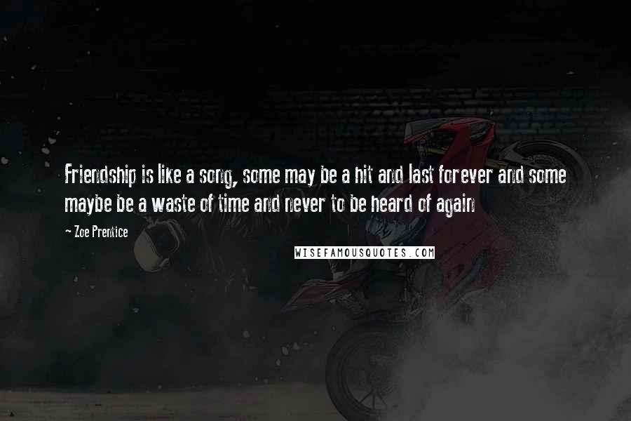 Zoe Prentice Quotes: Friendship is like a song, some may be a hit and last forever and some maybe be a waste of time and never to be heard of again