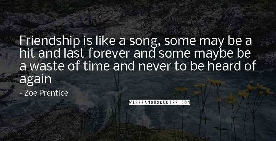 Zoe Prentice Quotes: Friendship is like a song, some may be a hit and last forever and some maybe be a waste of time and never to be heard of again